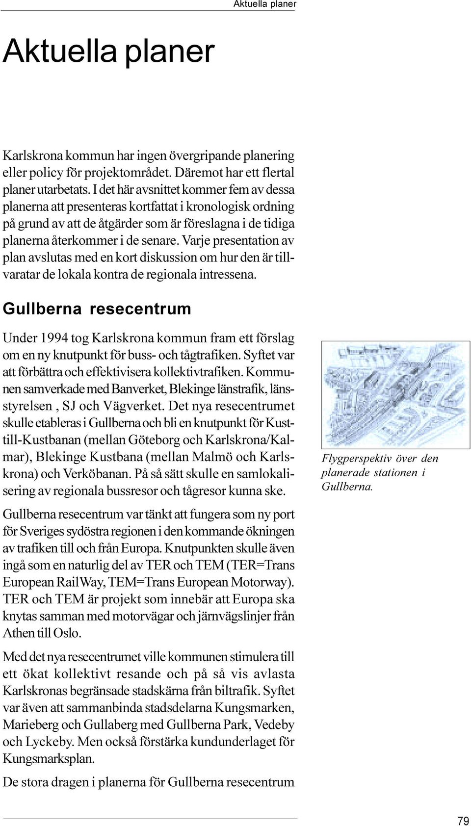 diskussion om hur den är tillvaratar de lokala kontra de regionala intressena Gullberna resecentrum Under 1994 tog Karlskrona kommun fram ett förslag om en ny knutpunkt för buss- och tågtrafiken