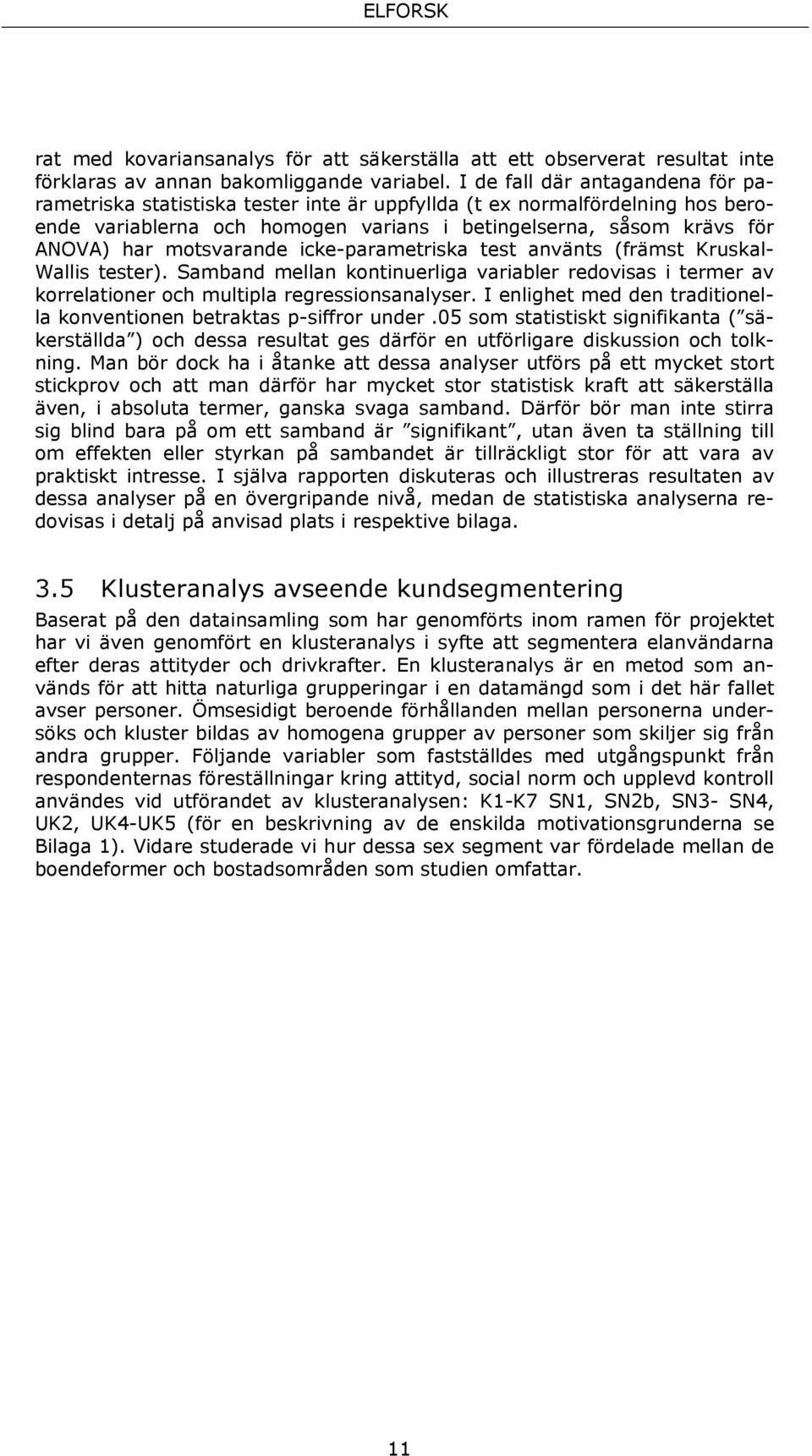 motsvarande icke-parametriska test använts (främst Kruskal- Wallis tester). Samband mellan kontinuerliga variabler redovisas i termer av korrelationer och multipla regressionsanalyser.