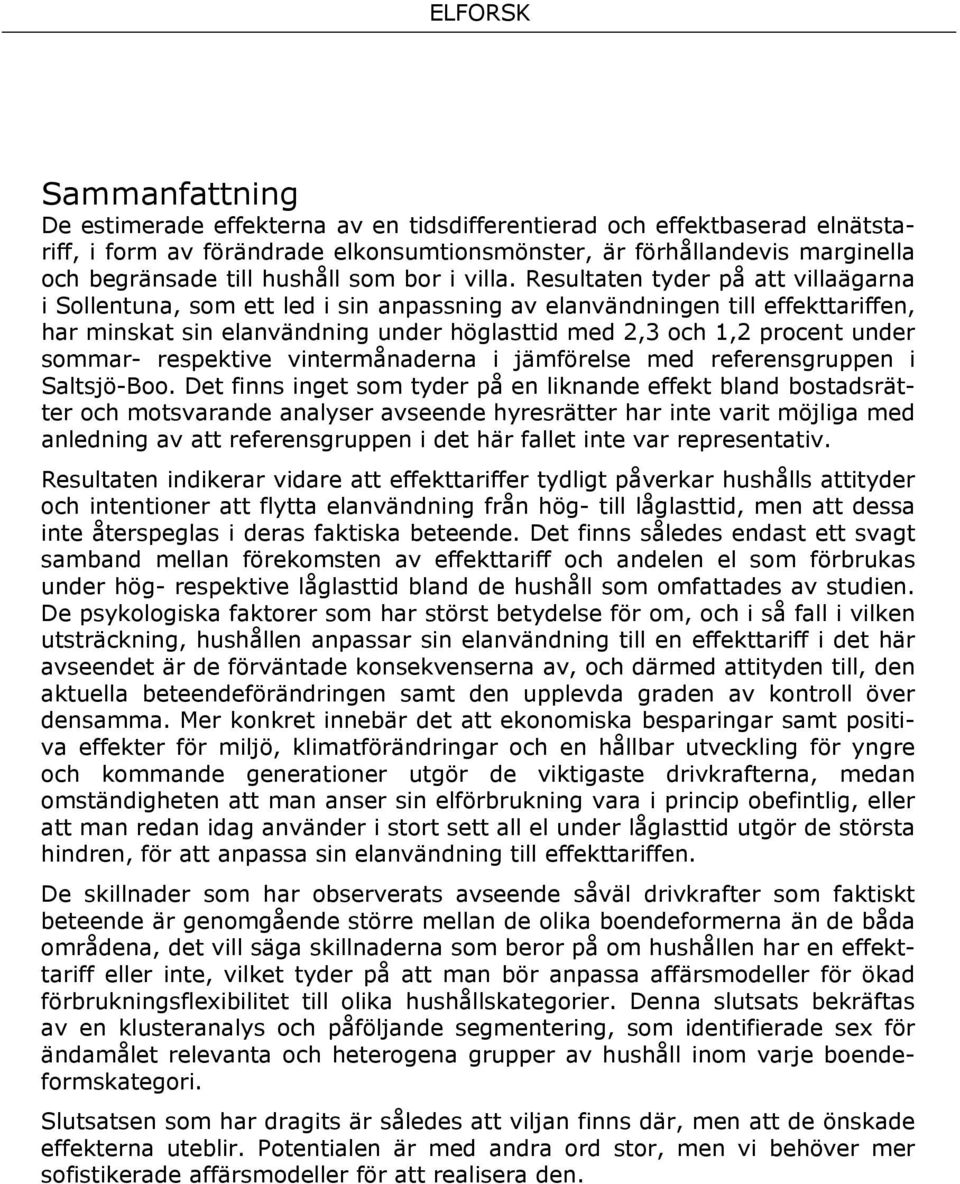 Resultaten tyder på att villaägarna i Sollentuna, som ett led i sin anpassning av elanvändningen till effekttariffen, har minskat sin elanvändning under höglasttid med 2,3 och 1,2 procent under