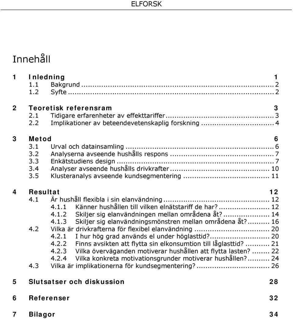 .. 11 4 Resultat 12 4.1 Är hushåll flexibla i sin elanvändning... 12 4.1.1 Känner hushållen till vilken elnätstariff de har?... 12 4.1.2 Skiljer sig elanvändningen mellan områdena åt?... 14 4.1.3 Skiljer sig elanvändningsmönstren mellan områdena åt?