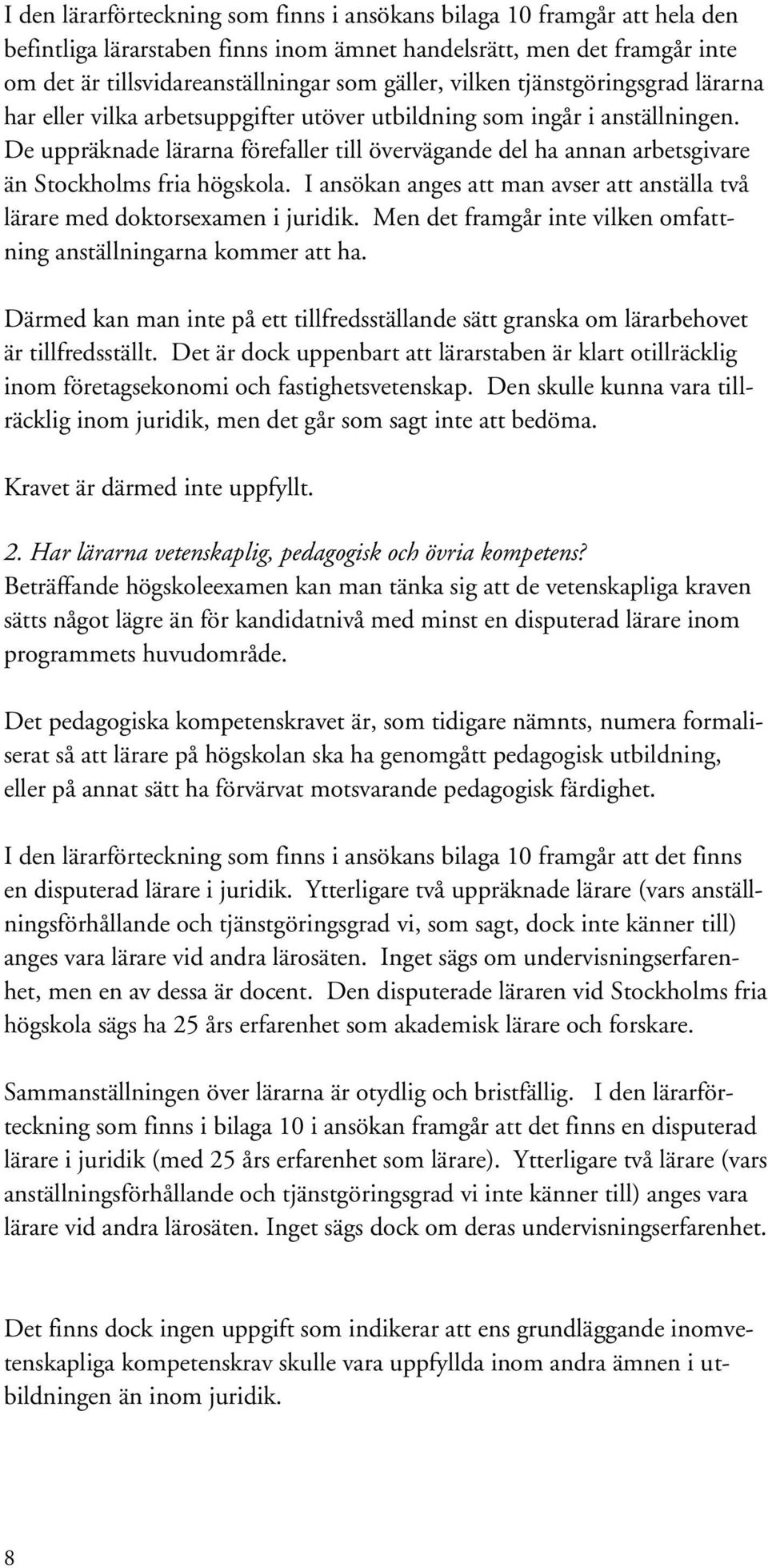 De uppräknade lärarna förefaller till övervägande del ha annan arbetsgivare än Stockholms fria högskola. I ansökan anges att man avser att anställa två lärare med doktorsexamen i juridik.