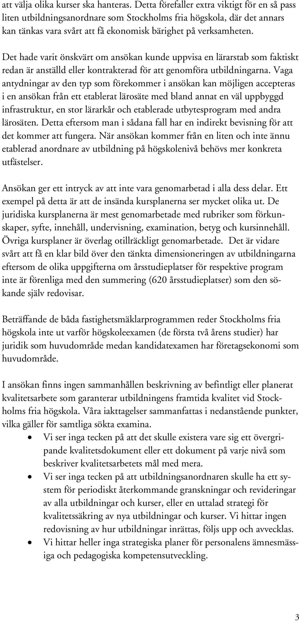 Det hade varit önskvärt om ansökan kunde uppvisa en lärarstab som faktiskt redan är anställd eller kontrakterad för att genomföra utbildningarna.