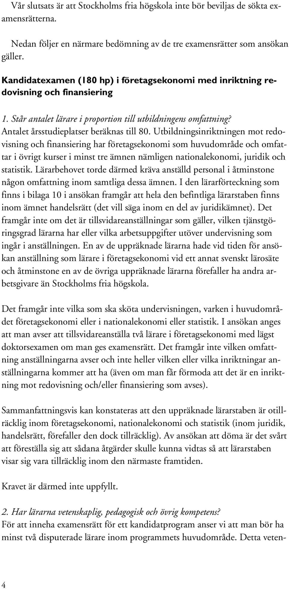 Utbildningsinriktningen mot redovisning och finansiering har företagsekonomi som huvudområde och omfattar i övrigt kurser i minst tre ämnen nämligen nationalekonomi, juridik och statistik.