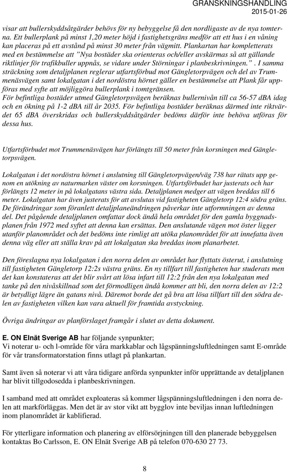 Plankartan har kompletterats med en bestämmelse att Nya bostäder ska orienteras och/eller avskärmas så att gällande riktlinjer för trafikbuller uppnås, se vidare under Störningar i planbeskrivningen.