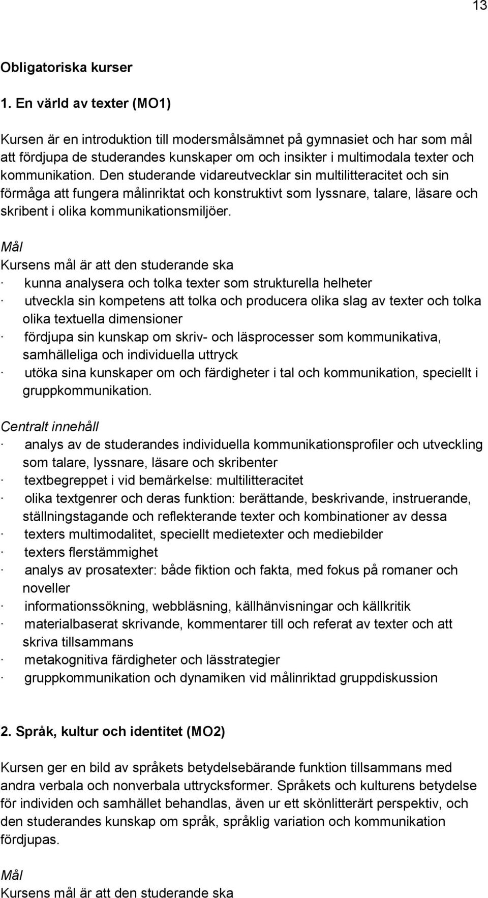 Den studerande vidareutvecklar sin multilitteracitet och sin förmåga att fungera målinriktat och konstruktivt som lyssnare, talare, läsare och skribent i olika kommunikationsmiljöer.