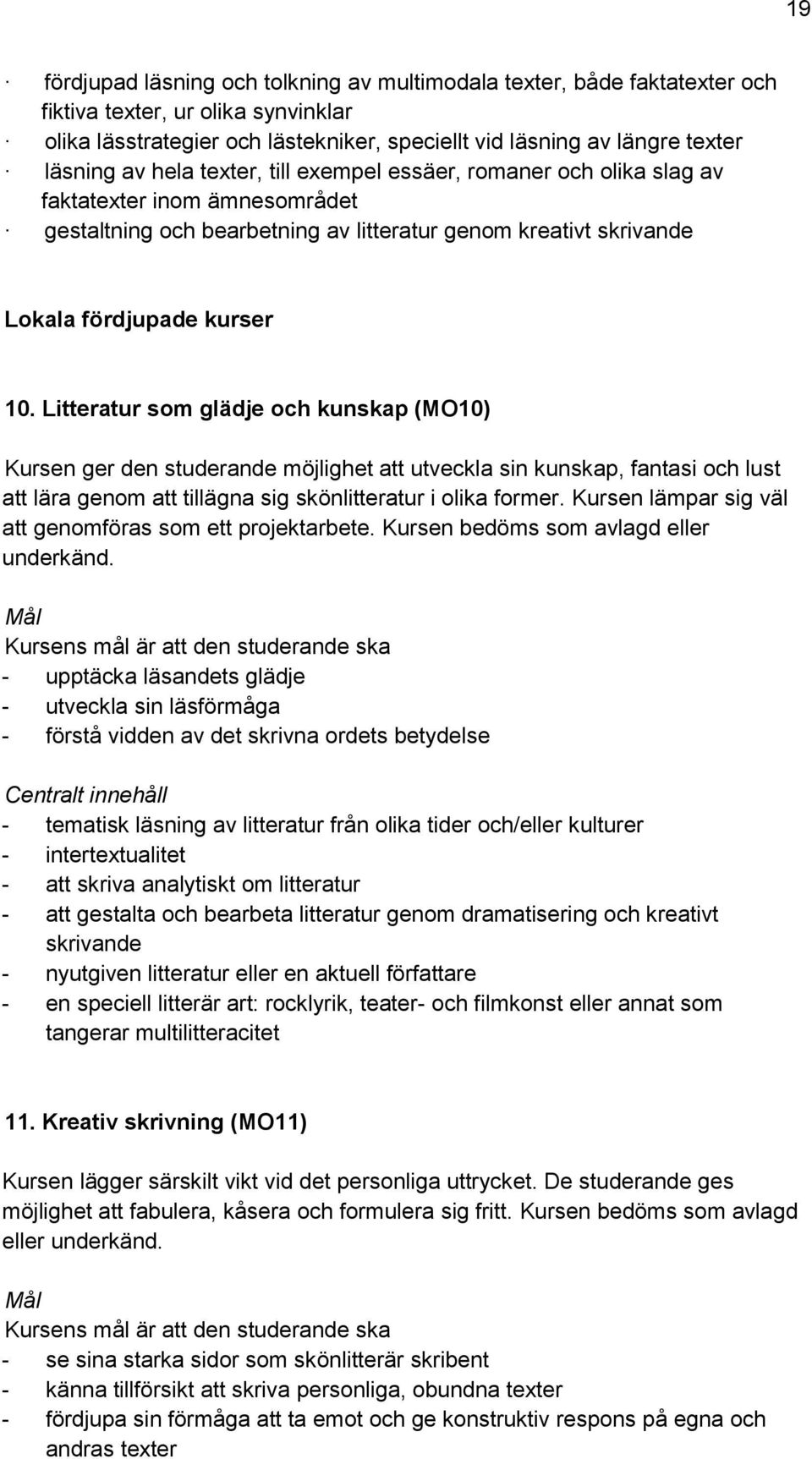 Litteratur som glädje och kunskap (MO10) Kursen ger den studerande möjlighet att utveckla sin kunskap, fantasi och lust att lära genom att tillägna sig skönlitteratur i olika former.