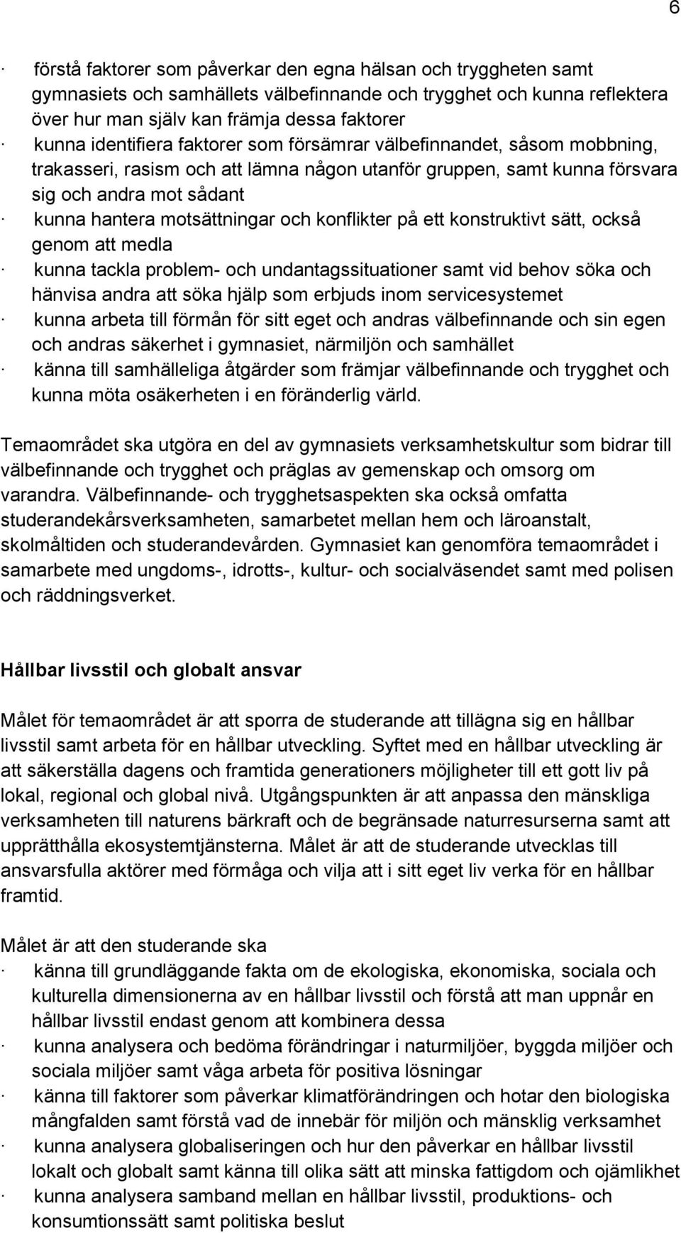 konflikter på ett konstruktivt sätt, också genom att medla kunna tackla problem- och undantagssituationer samt vid behov söka och hänvisa andra att söka hjälp som erbjuds inom servicesystemet kunna