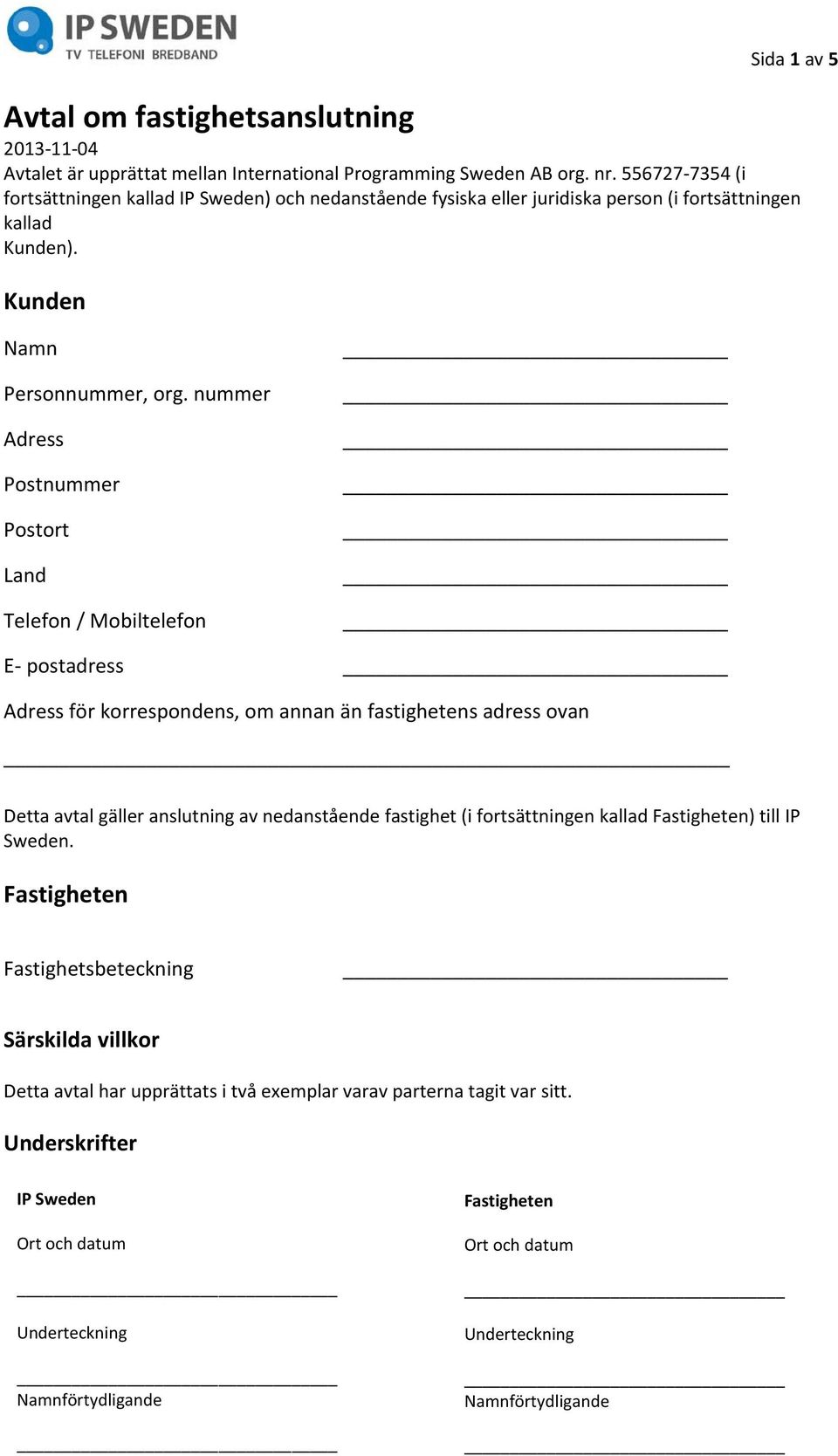 nummer Adress Postnummer Postort Land Telefon / Mobiltelefon E- postadress Adress för korrespondens, om annan än fastighetens adress ovan Detta avtal gäller anslutning av nedanstående fastighet (i