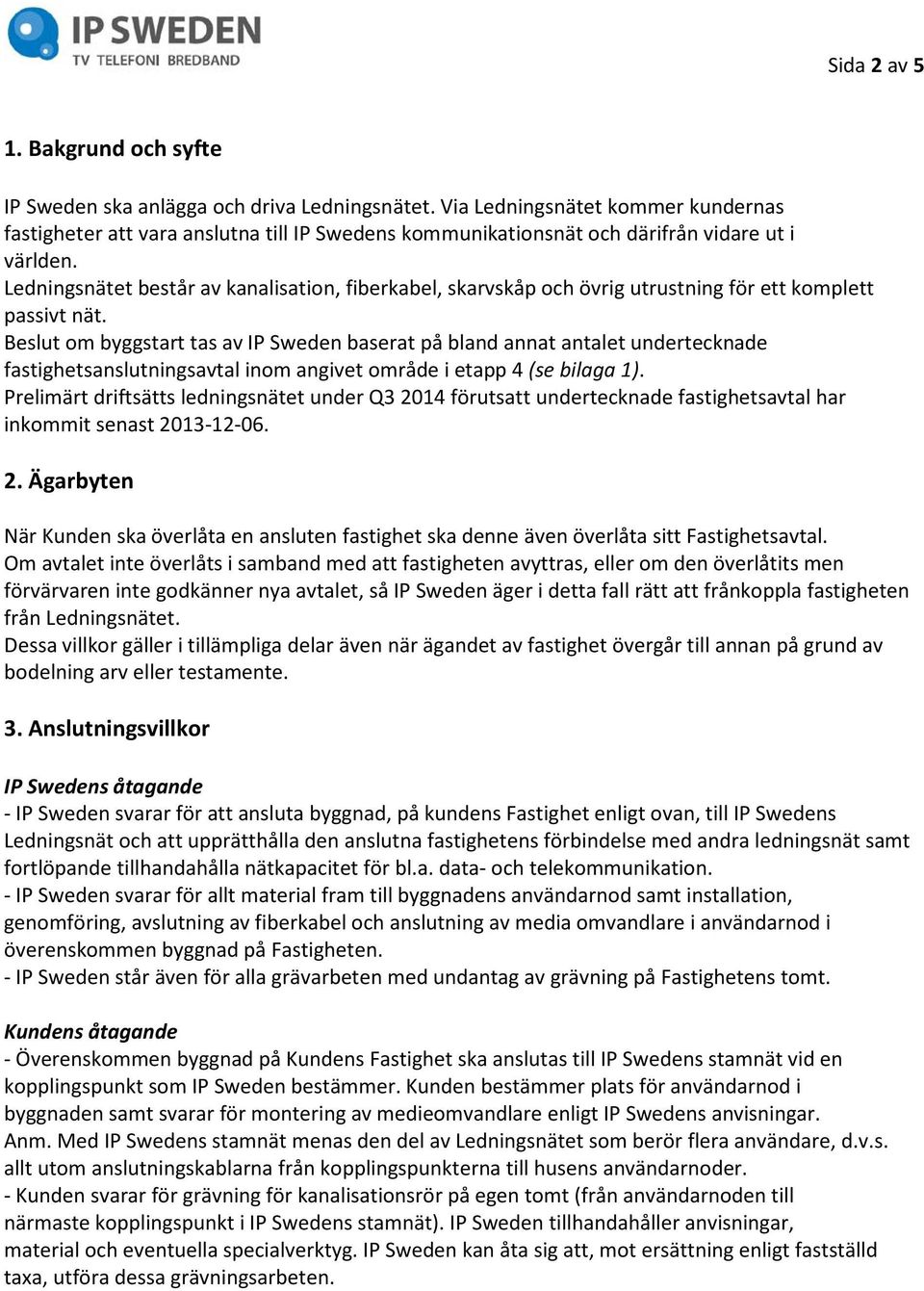 Ledningsnätet består av kanalisation, fiberkabel, skarvskåp och övrig utrustning för ett komplett passivt nät.