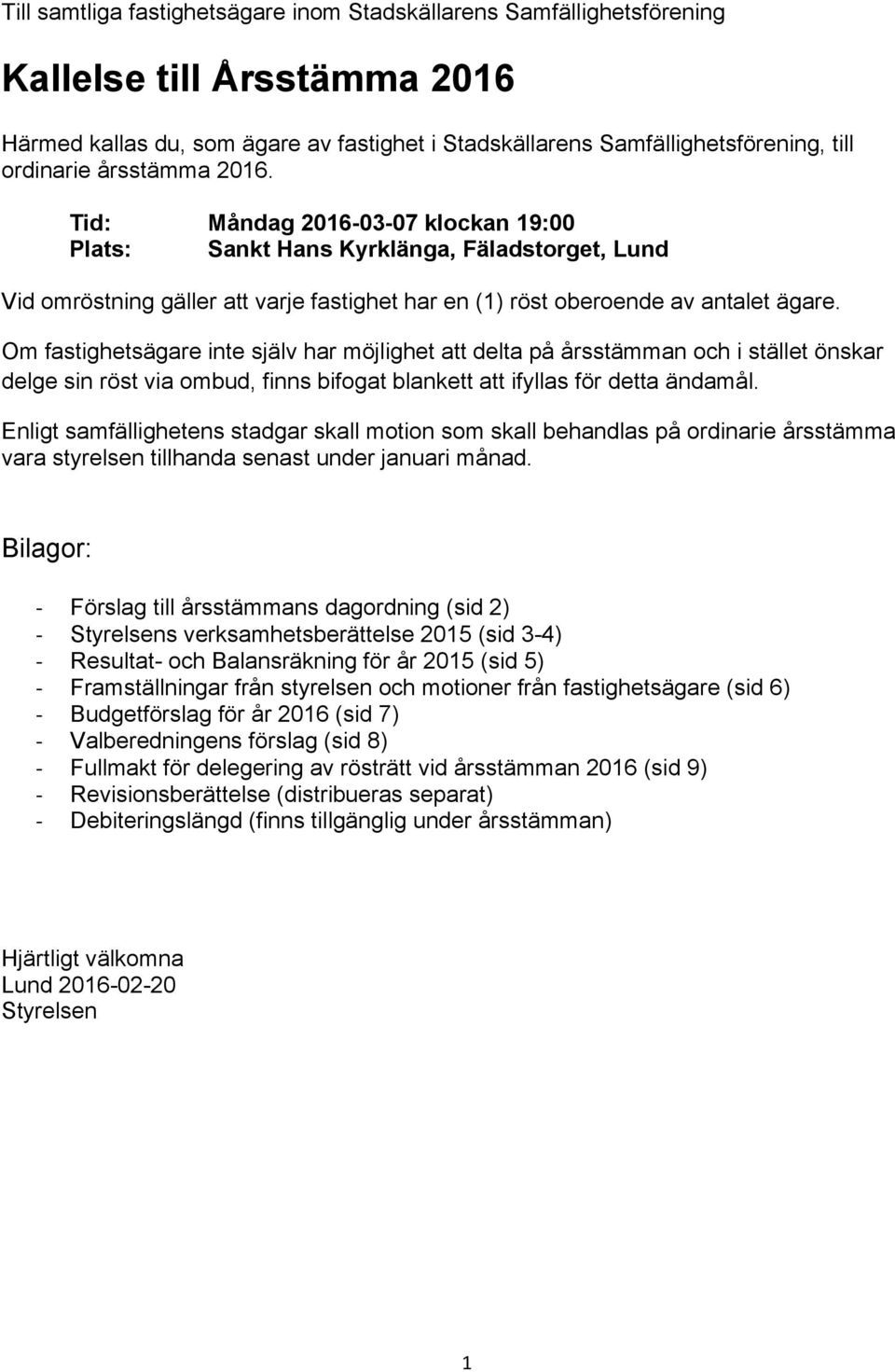 Om fastighetsägare inte själv har möjlighet att delta på årsstämman och i stället önskar delge sin röst via ombud, finns bifogat blankett att ifyllas för detta ändamål.