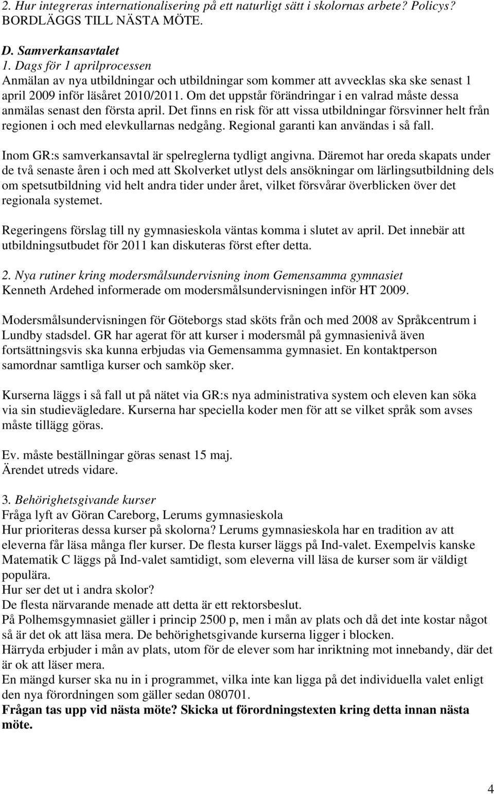 Om det uppstår förändringar i en valrad måste dessa anmälas senast den första april. Det finns en risk för att vissa utbildningar försvinner helt från regionen i och med elevkullarnas nedgång.