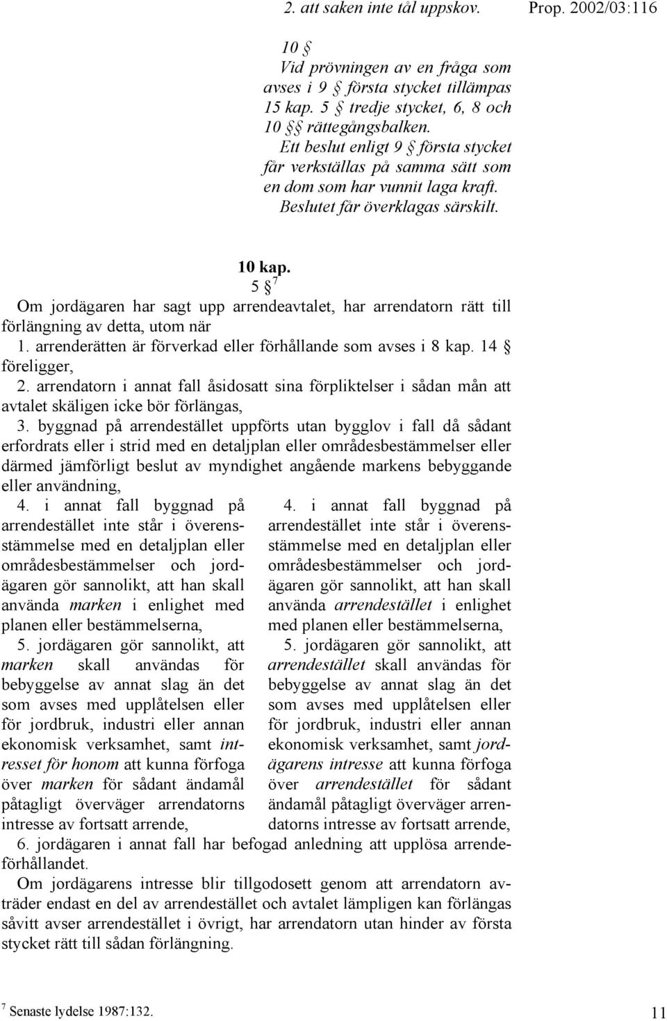 5 7 Om jordägaren har sagt upp arrendeavtalet, har arrendatorn rätt till förlängning av detta, utom när 1. arrenderätten är förverkad eller förhållande som avses i 8 kap. 14 föreligger, 2.