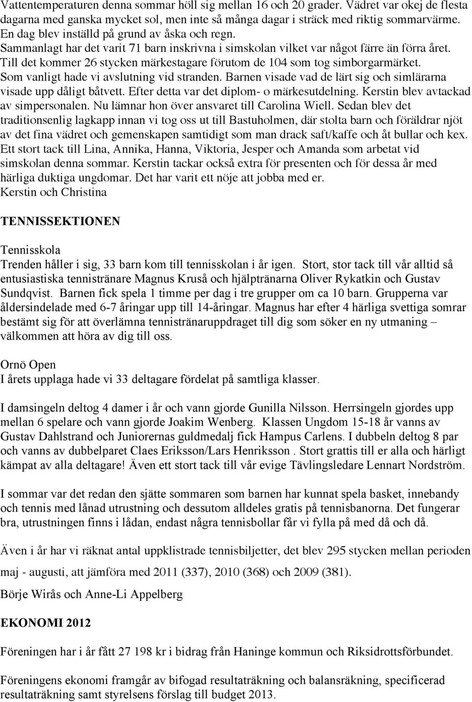 Till det kommer 26 stycken märkestagare förutom de 104 som tog simborgarmärket. Som vanligt hade vi avslutning vid stranden. Barnen visade vad de lärt sig och simlärarna visade upp dåligt båtvett.