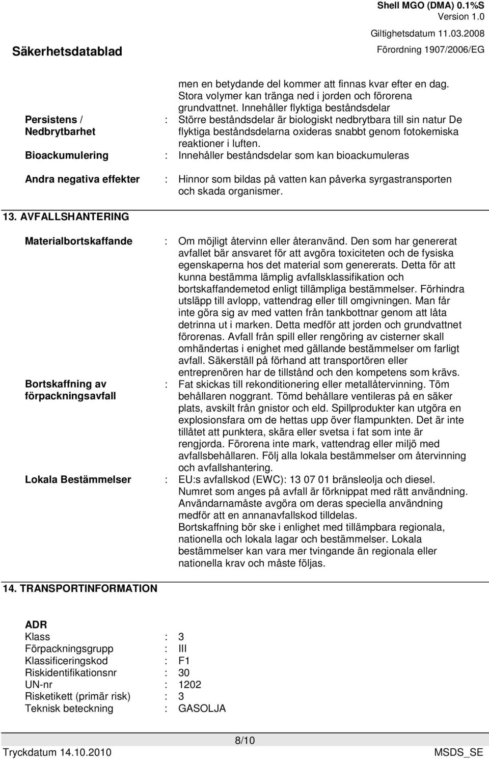 : Innehåller beståndsdelar som kan bioackumuleras : Hinnor som bildas på vatten kan påverka syrgastransporten och skada organismer. 13.