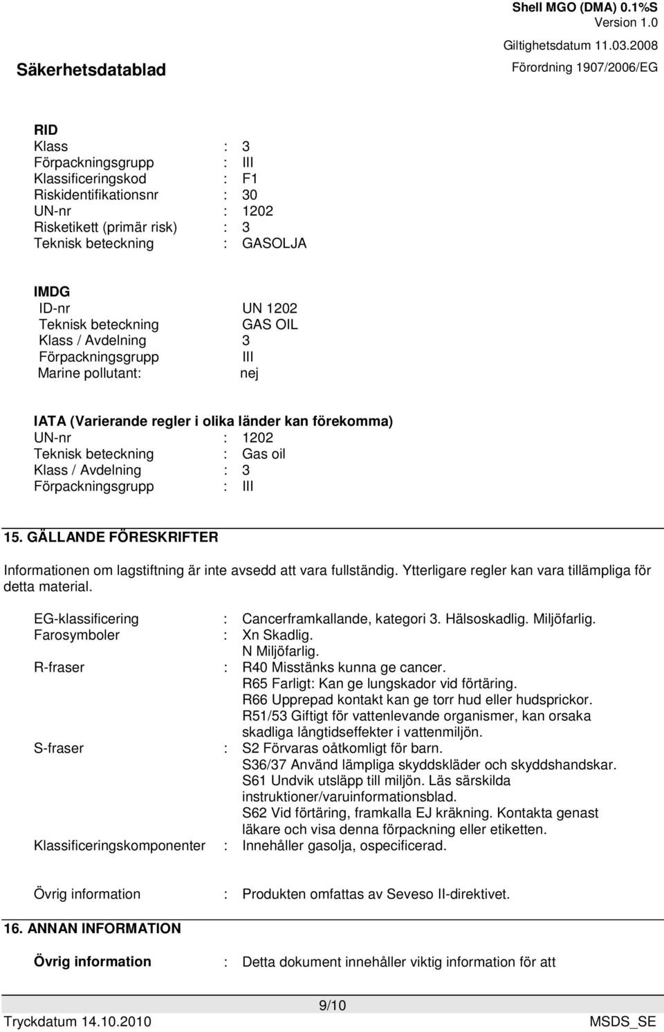 Förpackningsgrupp : III 15. GÄLLANDE FÖRESKRIFTER Informationen om lagstiftning är inte avsedd att vara fullständig. Ytterligare regler kan vara tillämpliga för detta material.