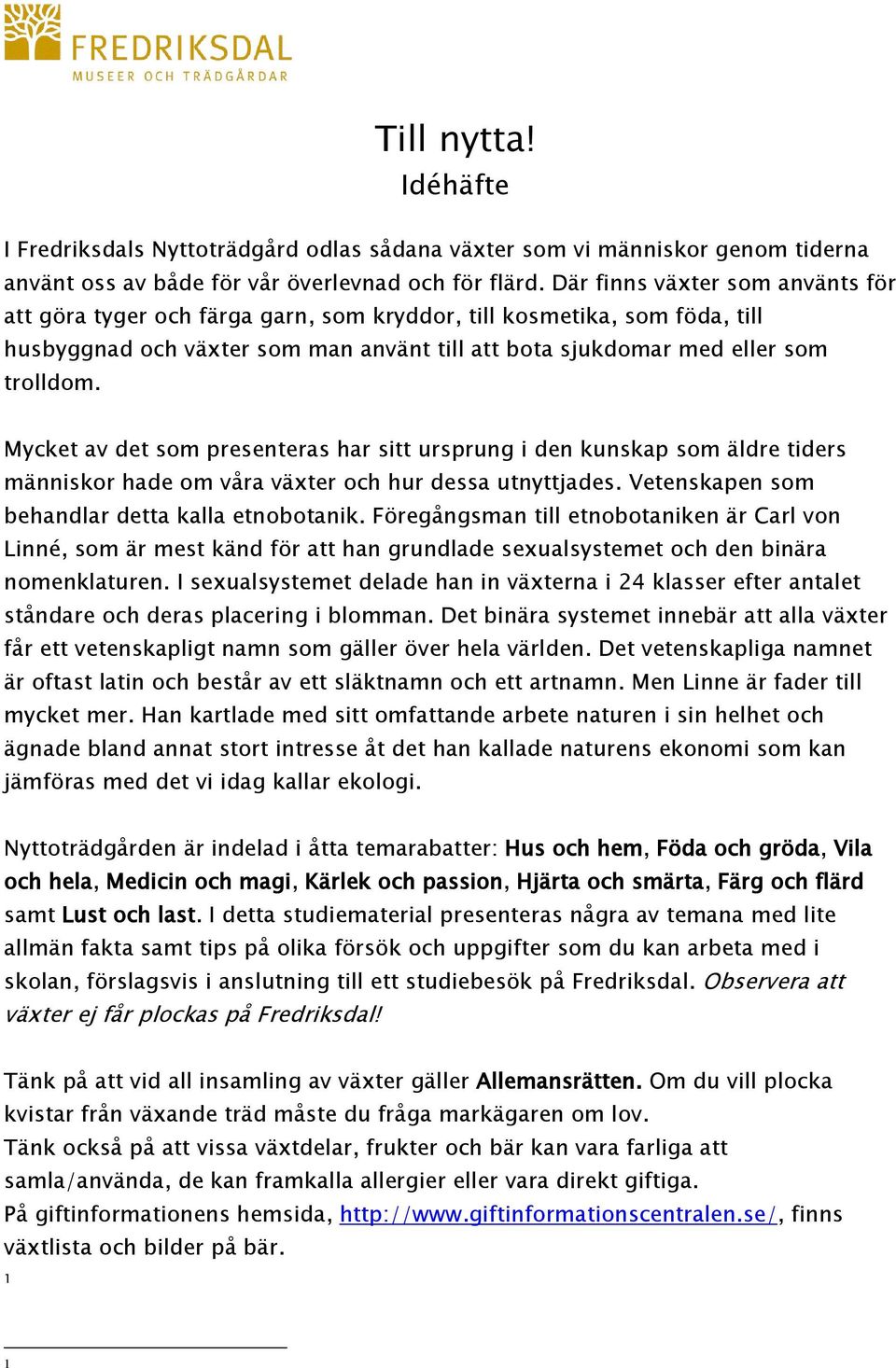 Mycket av det som presenteras har sitt ursprung i den kunskap som äldre tiders människor hade om våra växter och hur dessa utnyttjades. Vetenskapen som behandlar detta kalla etnobotanik.