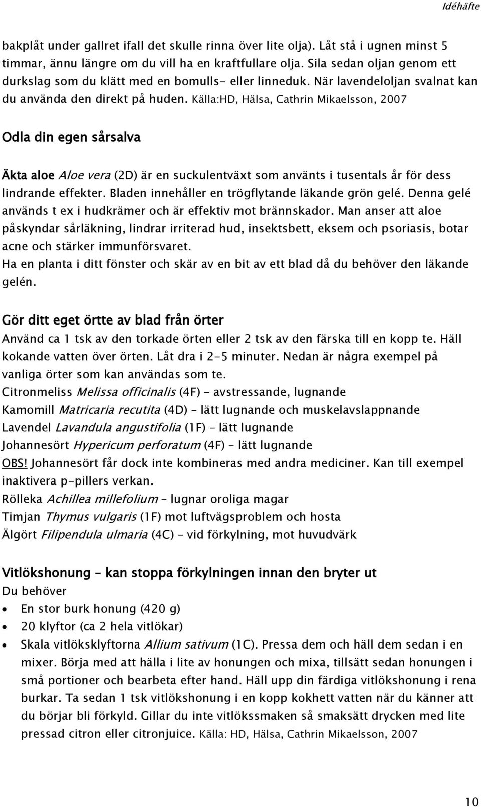 Källa:HD, Hälsa, Cathrin Mikaelsson, 2007 Odla din egen sårsalva Äkta aloe Aloe vera (2D) är en suckulentväxt som använts i tusentals år för dess lindrande effekter.