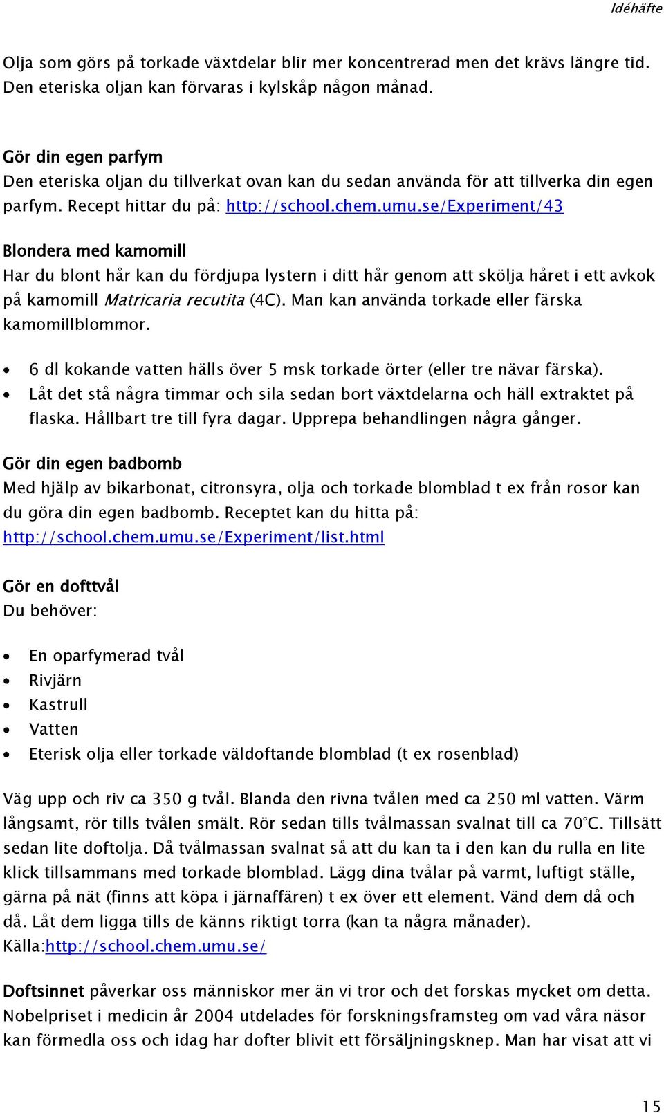 se/experiment/43 Blondera med kamomill Har du blont hår kan du fördjupa lystern i ditt hår genom att skölja håret i ett avkok på kamomill Matricaria recutita (4C).