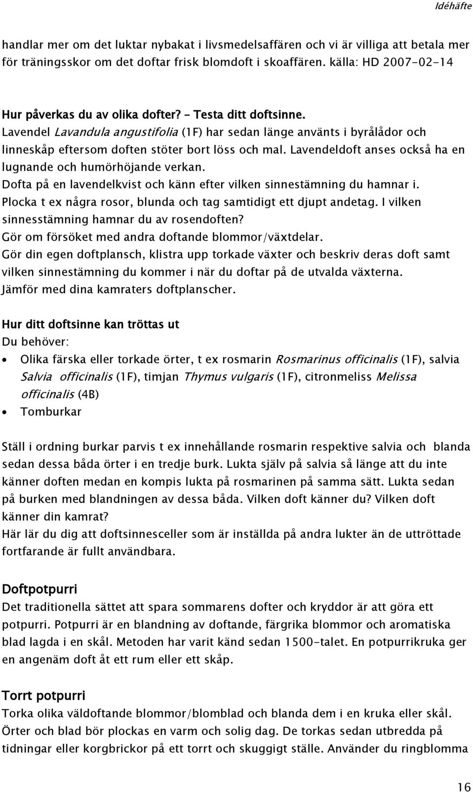 Lavendeldoft anses också ha en lugnande och humörhöjande verkan. Dofta på en lavendelkvist och känn efter vilken sinnestämning du hamnar i.