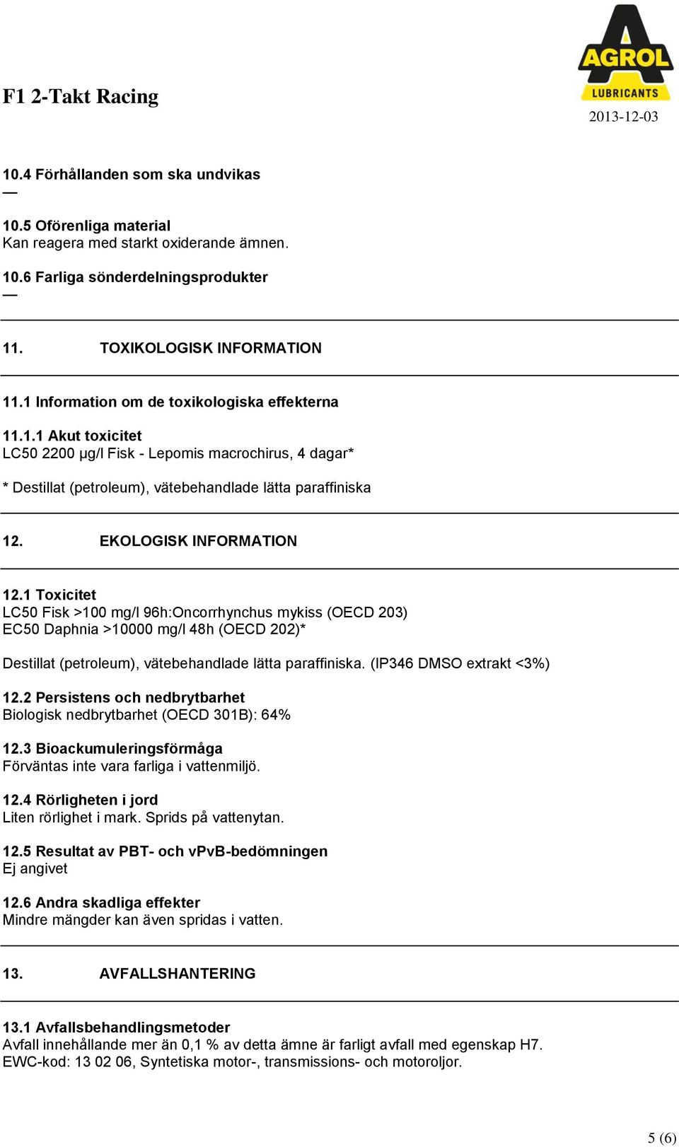 EKOLOGISK INFORMATION 12.1 Toxicitet LC50 Fisk >100 mg/l 96h:Oncorrhynchus mykiss (OECD 203) EC50 Daphnia >10000 mg/l 48h (OECD 202)* Destillat (petroleum), vätebehandlade lätta paraffiniska.