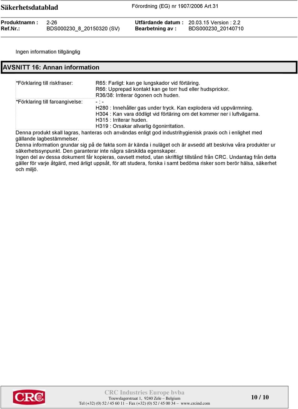 H304 : Kan vara dödligt vid förtäring om det kommer ner i luftvägarna. H315 : Irriterar huden. H319 : Orsakar allvarlig ögonirritation.