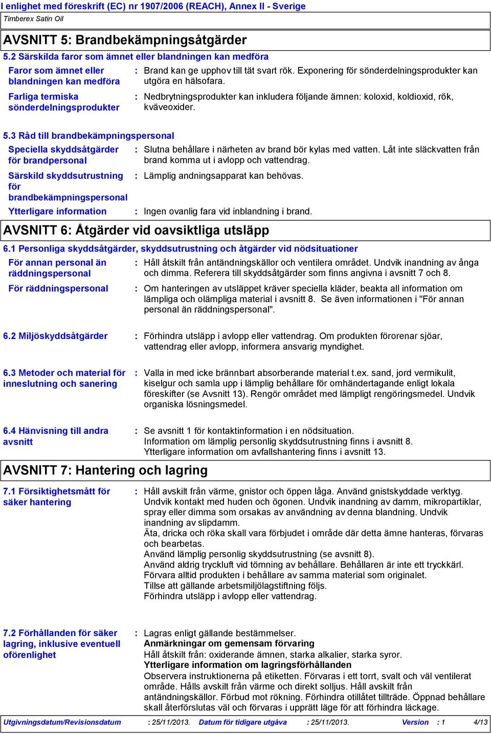 Exponering för sönderdelningsprodukter kan utgöra en hälsofara. Nedbrytningsprodukter kan inkludera följande ämnen koloxid, koldioxid, rök, kväveoxider. 5.