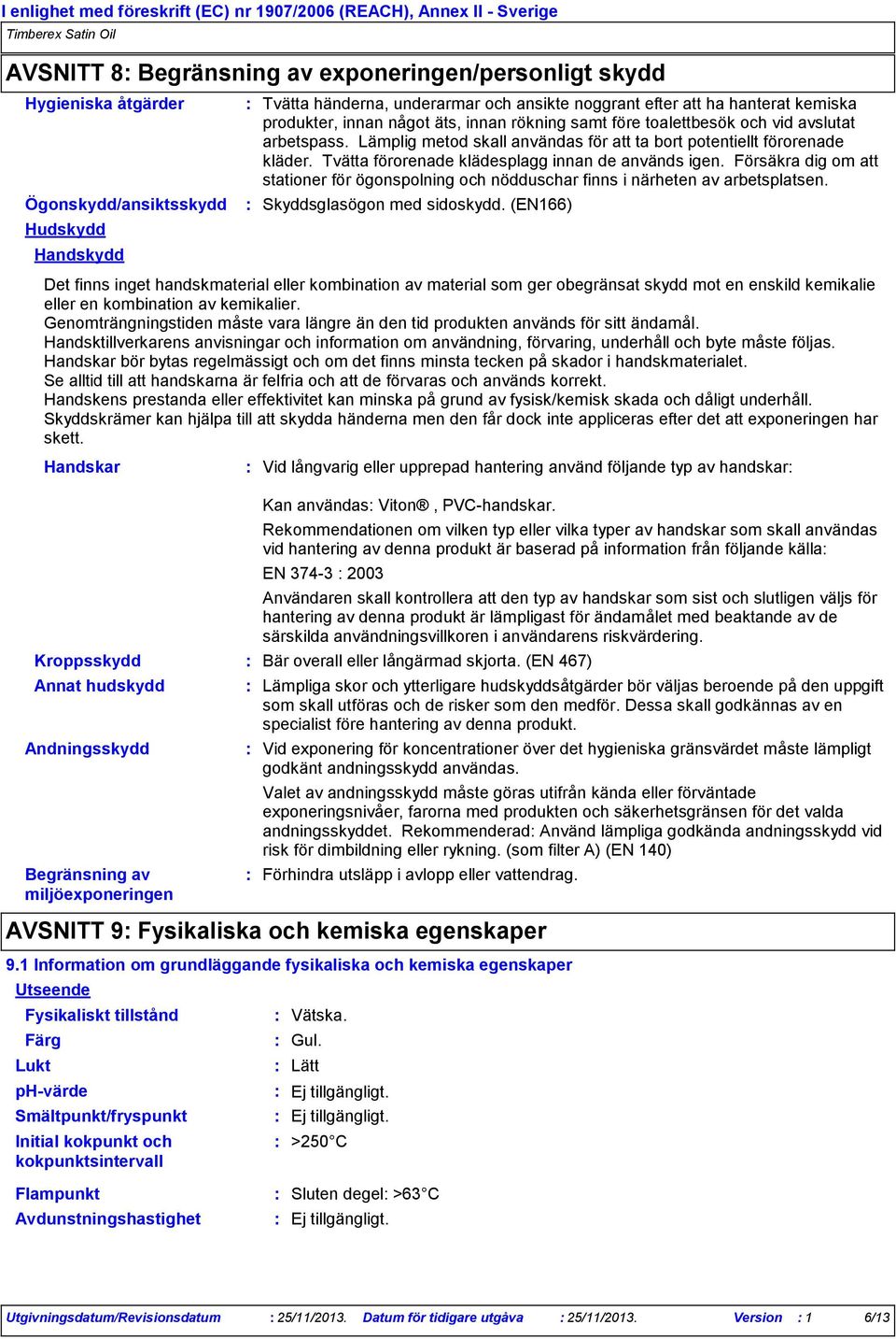 Tvätta förorenade klädesplagg innan de används igen. Försäkra dig om att stationer för ögonspolning och nödduschar finns i närheten av arbetsplatsen. Skyddsglasögon med sidoskydd.