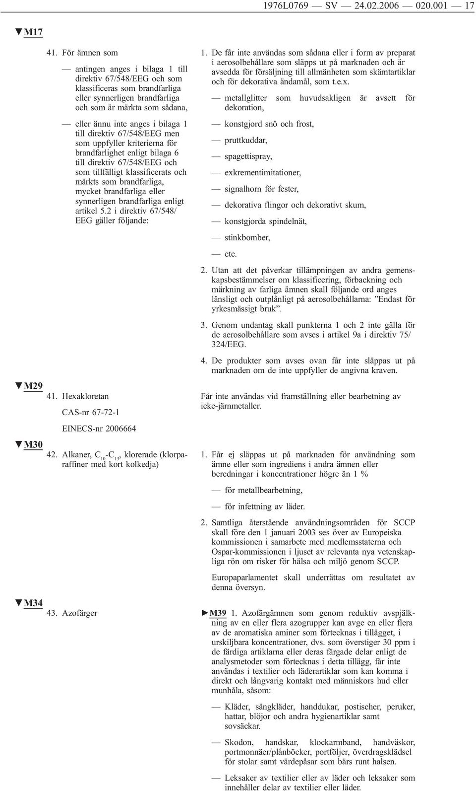 till direktiv 67/548/EEG men som uppfyller kriterierna för brandfarlighet enligt bilaga 6 till direktiv 67/548/EEG och som tillfälligt klassificerats och märkts som brandfarliga, mycket brandfarliga