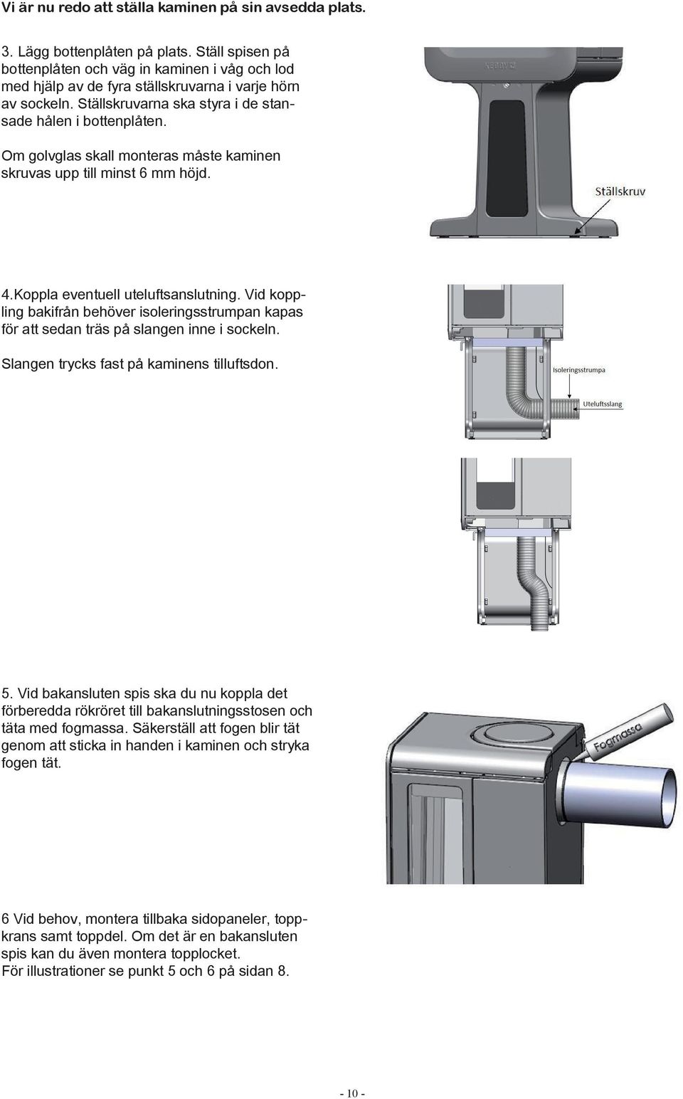 Om golvglas skall monteras måste kaminen skruvas upp till minst 6 mm höjd. 4.Koppla eventuell uteluftsanslutning.