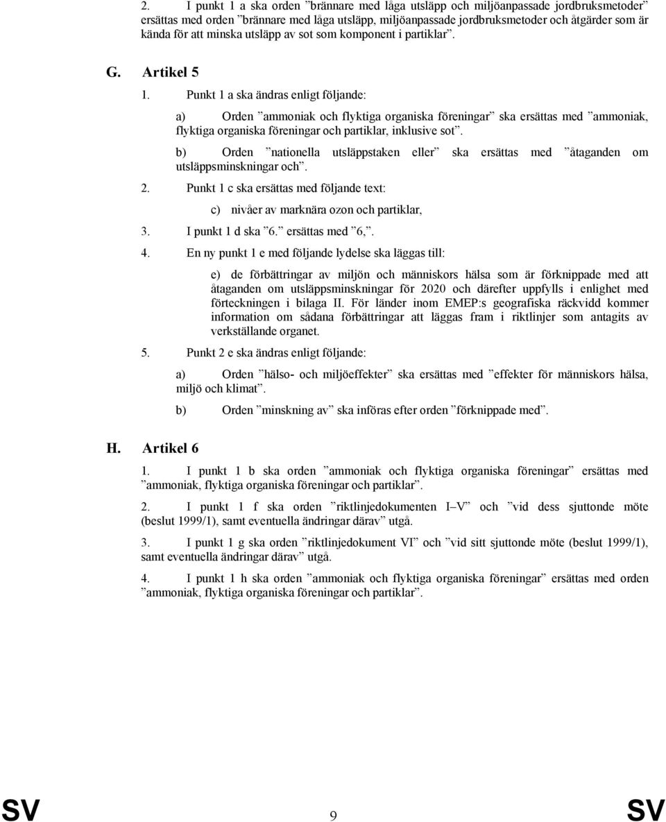 Punkt 1 a ska ändras enligt följande: a) Orden ammoniak och flyktiga organiska föreningar ska ersättas med ammoniak, flyktiga organiska föreningar och partiklar, inklusive sot.