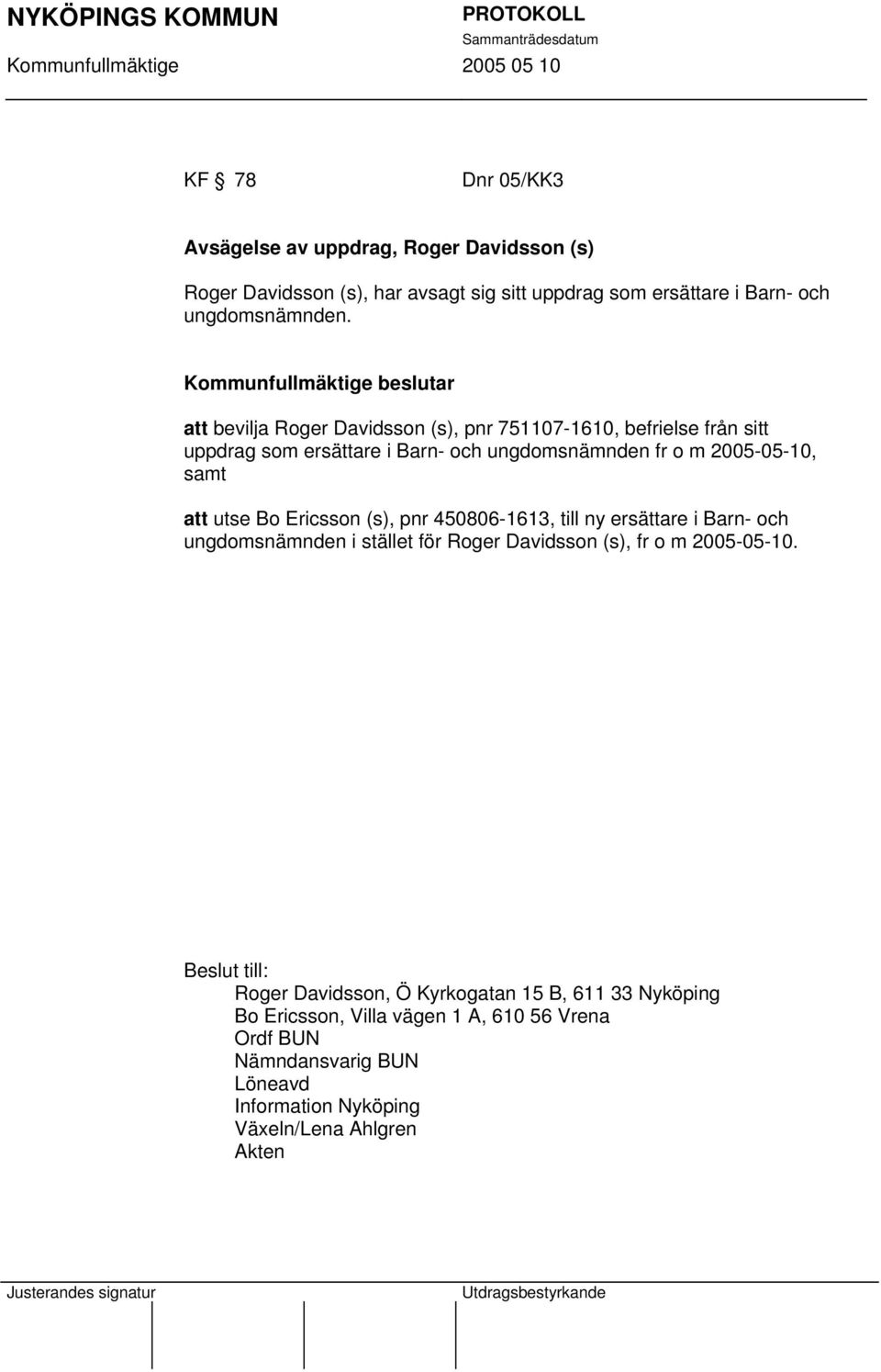 Ericsson (s), pnr 450806-1613, till ny ersättare i Barn- och ungdomsnämnden i stället för Roger Davidsson (s), fr o m 2005-05-10.