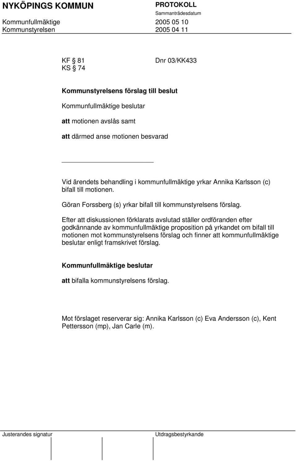 Efter att diskussionen förklarats avslutad ställer ordföranden efter godkännande av kommunfullmäktige proposition på yrkandet om bifall till motionen mot kommunstyrelsens