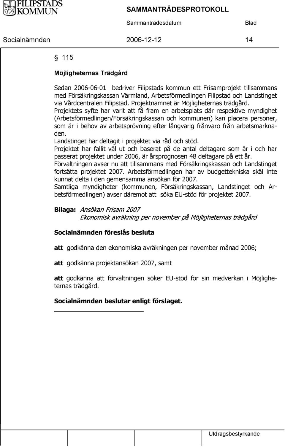 Projektets syfte har varit att få fram en arbetsplats där respektive myndighet (Arbetsförmedlingen/Försäkringskassan och kommunen) kan placera personer, som är i behov av arbetsprövning efter