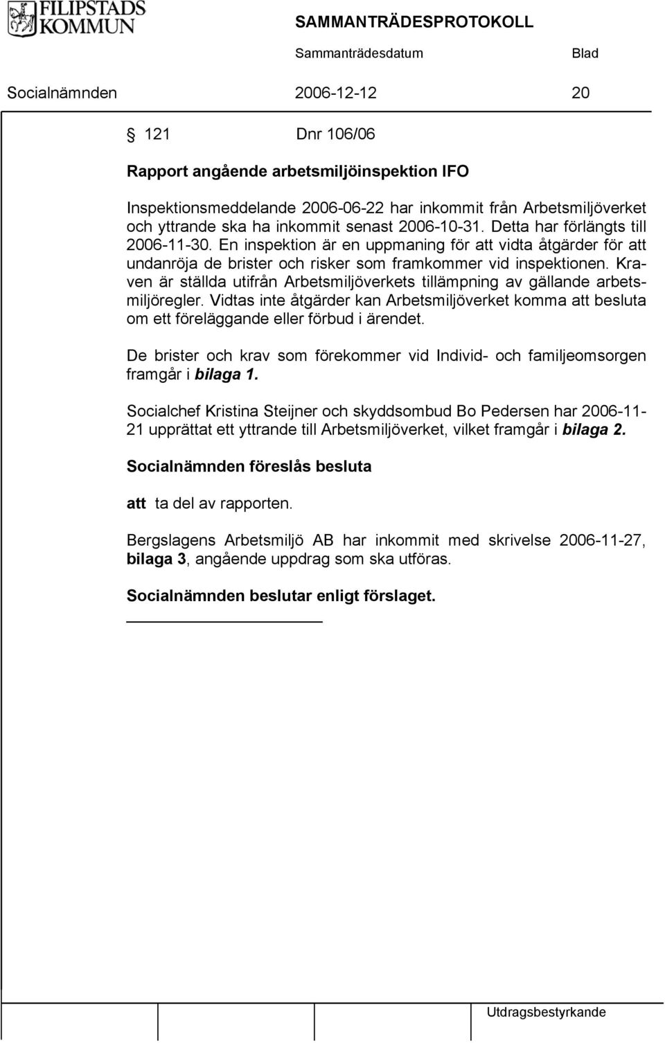 Kraven är ställda utifrån Arbetsmiljöverkets tillämpning av gällande arbetsmiljöregler. Vidtas inte åtgärder kan Arbetsmiljöverket komma att besluta om ett föreläggande eller förbud i ärendet.