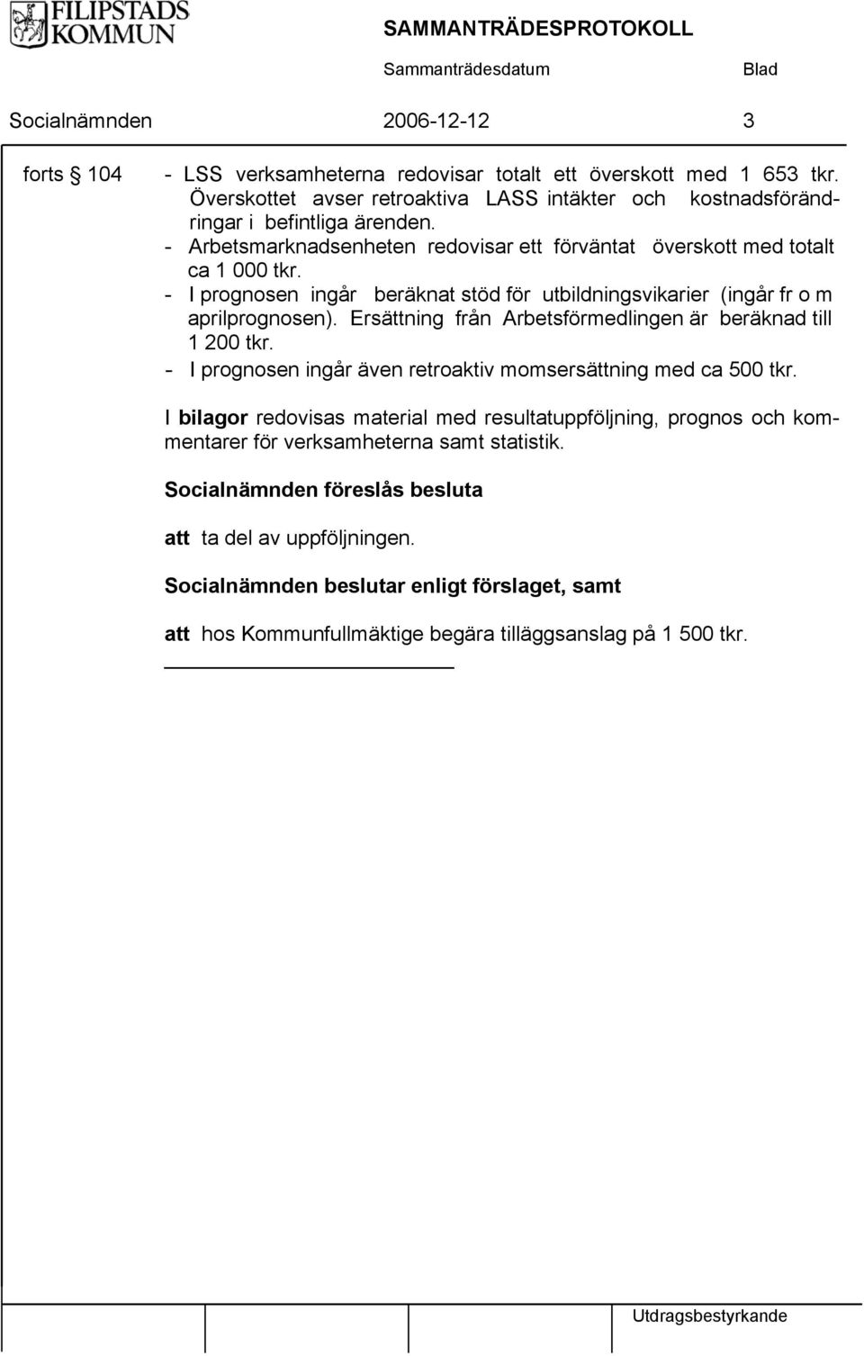 - I prognosen ingår beräknat stöd för utbildningsvikarier (ingår fr o m aprilprognosen). Ersättning från Arbetsförmedlingen är beräknad till 1 200 tkr.