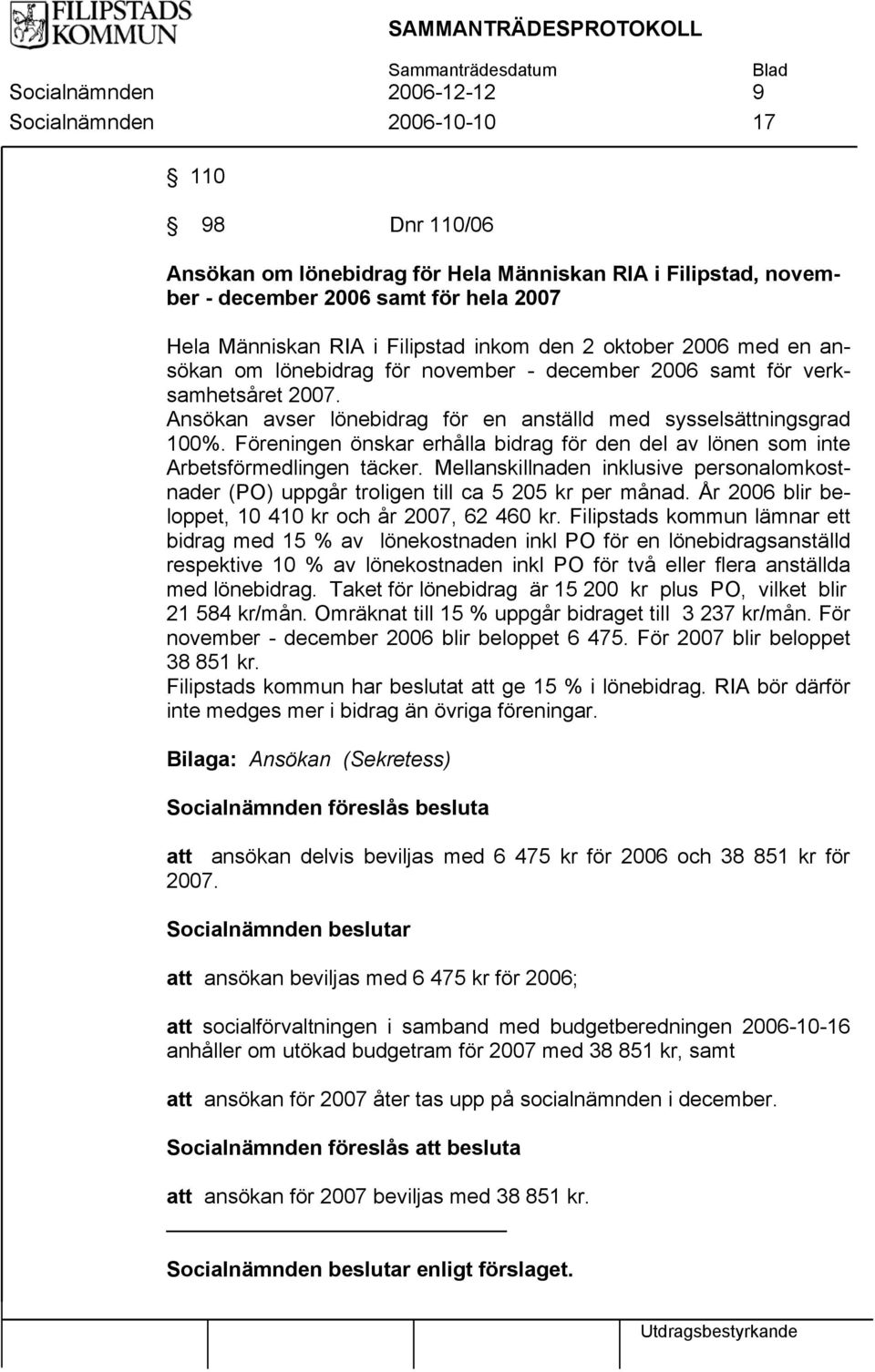 Föreningen önskar erhålla bidrag för den del av lönen som inte Arbetsförmedlingen täcker. Mellanskillnaden inklusive personalomkostnader (PO) uppgår troligen till ca 5 205 kr per månad.