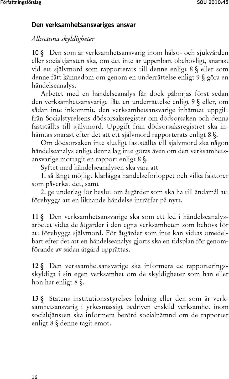 Arbetet med en händelseanalys får dock påbörjas först sedan den verksamhetsansvarige fått en underrättelse enligt 9 eller, om sådan inte inkommit, den verksamhetsansvarige inhämtat uppgift från