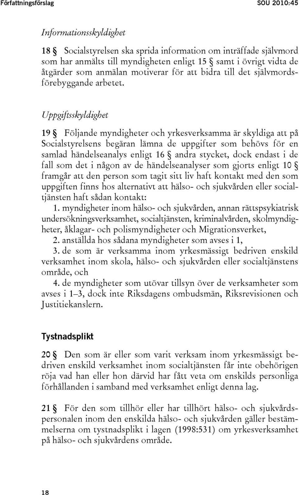 Uppgiftsskyldighet 19 Följande myndigheter och yrkesverksamma är skyldiga att på Socialstyrelsens begäran lämna de uppgifter som behövs för en samlad händelseanalys enligt 16 andra stycket, dock