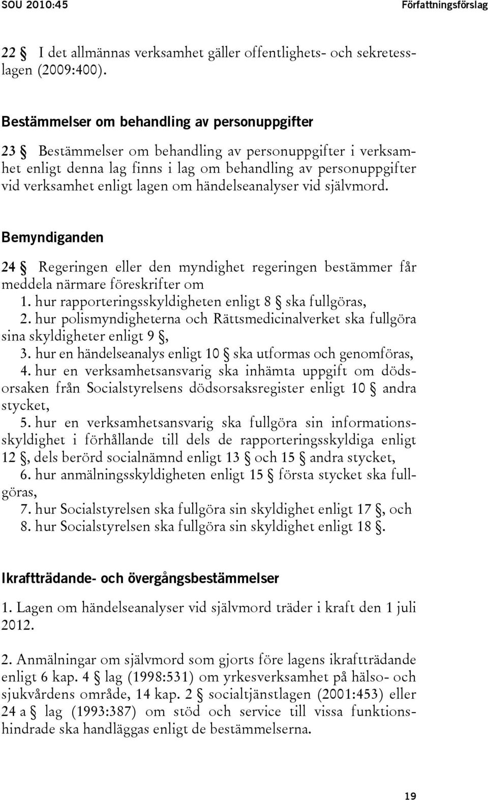 om händelseanalyser vid självmord. Bemyndiganden 24 Regeringen eller den myndighet regeringen bestämmer får meddela närmare föreskrifter om 1. hur rapporteringsskyldigheten enligt 8 ska fullgöras, 2.