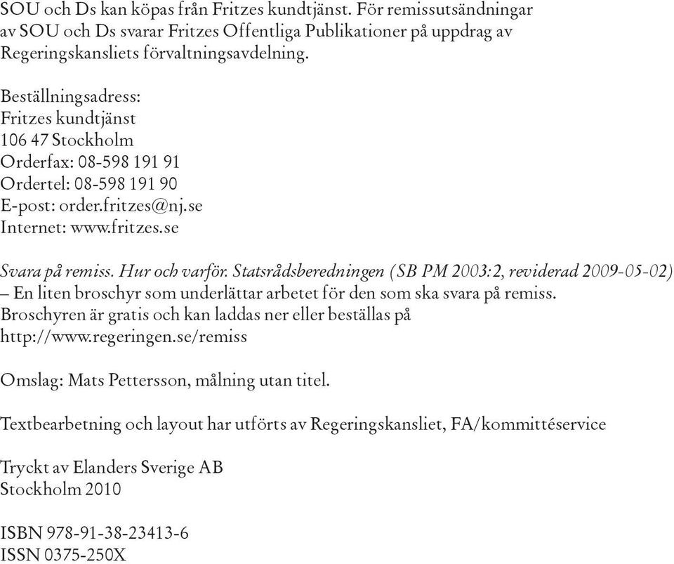 Statsrådsberedningen (SB PM 2003:2, reviderad 2009-05-02) En liten broschyr som underlättar arbetet för den som ska svara på remiss.