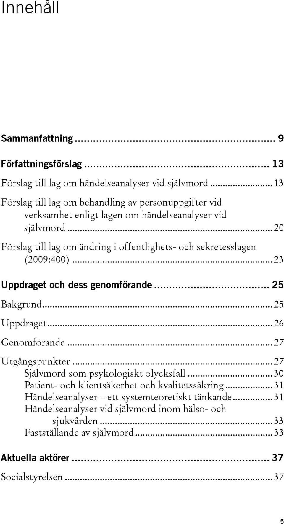 .. 20 Förslag till lag om ändring i offentlighets- och sekretesslagen (2009:400)... 23 Uppdraget och dess genomförande... 25 Bakgrund... 25 Uppdraget... 26 Genomförande.