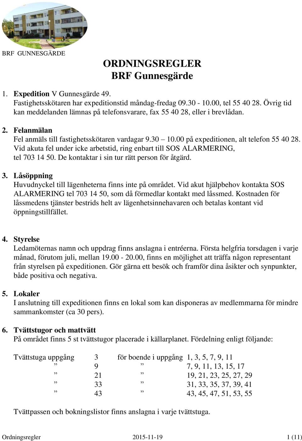 Vid akuta fel under icke arbetstid, ring enbart till SOS ALARMERING, tel 703 14 50. De kontaktar i sin tur rätt person för åtgärd. 3. Låsöppning Huvudnyckel till lägenheterna finns inte på området.