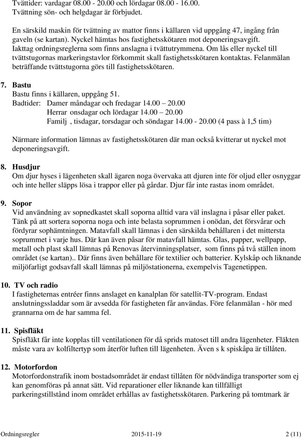 Iakttag ordningsreglerna som finns anslagna i tvättutrymmena. Om lås eller nyckel till tvättstugornas markeringstavlor förkommit skall fastighetsskötaren kontaktas.