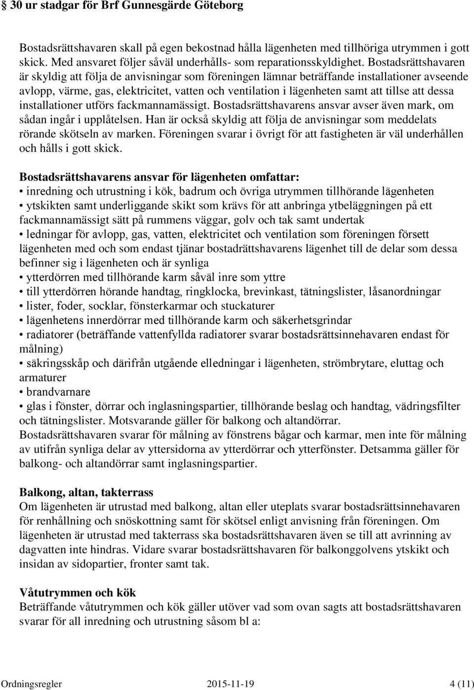 Bostadsrättshavaren är skyldig att följa de anvisningar som föreningen lämnar beträffande installationer avseende avlopp, värme, gas, elektricitet, vatten och ventilation i lägenheten samt att tillse