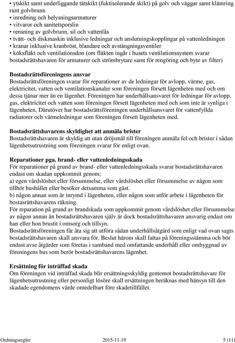 fläkten ingår i husets ventilationssystem svarar bostadsrättshavaren för armaturer och strömbrytare samt för rengöring och byte av filter) Bostadsrättsföreningens ansvar Bostadsrättsföreningen svarar