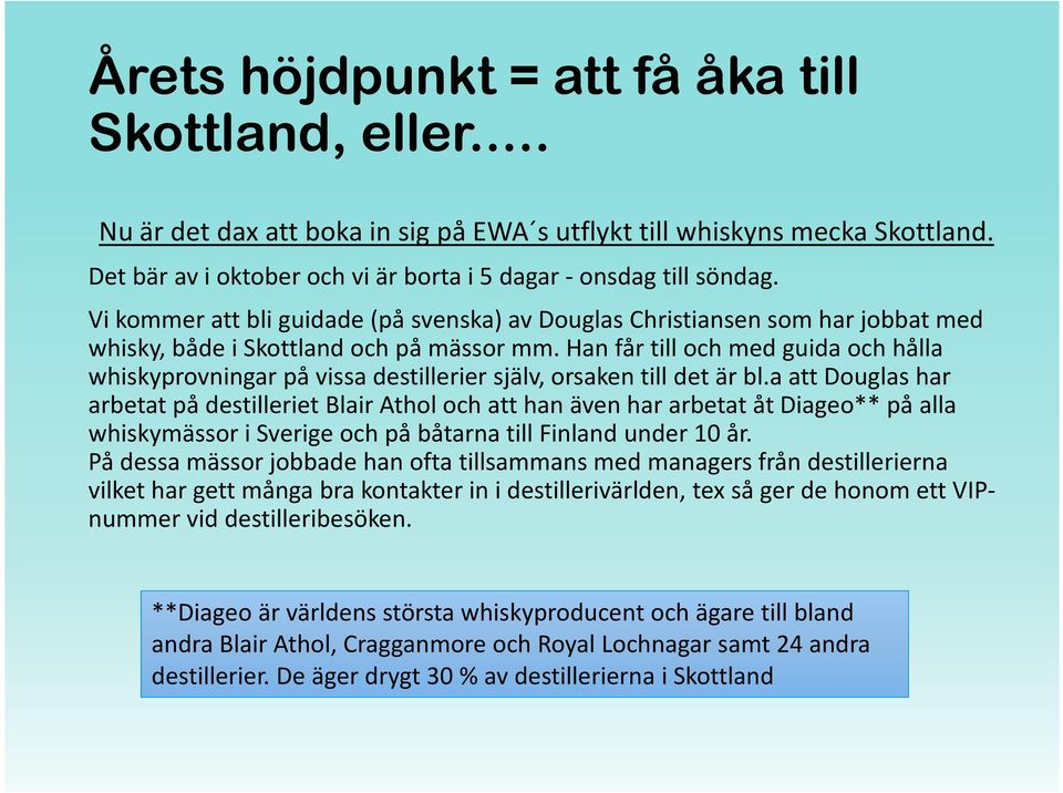 Han får till och med guida och hålla whiskyprovningar på vissa destillerier själv, orsaken till det är bl.