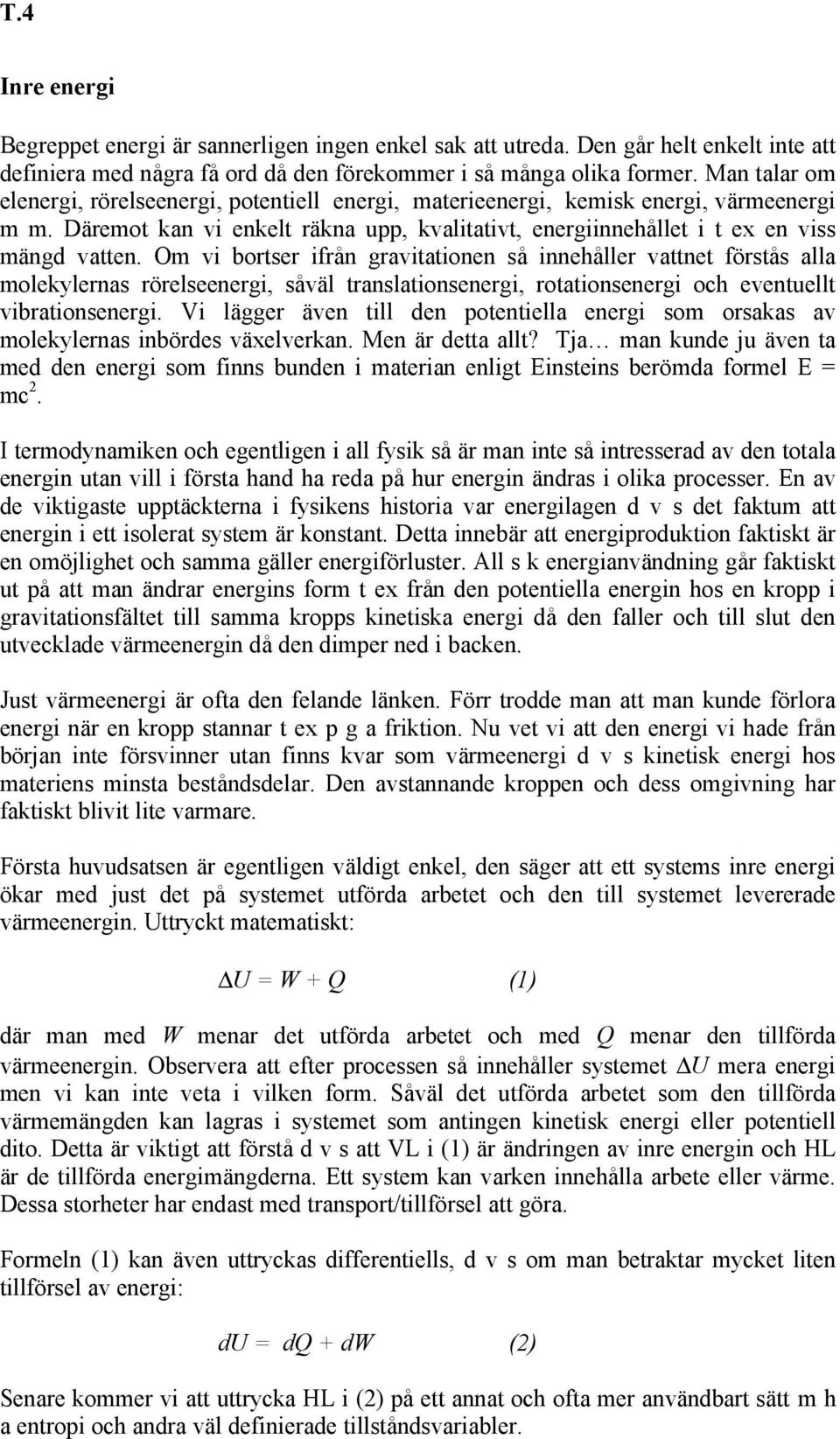 Om vi bortser ifrån gravitationen så innehåller vattnet förstås alla molekylernas rörelseenergi, såväl translationsenergi, rotationsenergi och eventuellt vibrationsenergi.