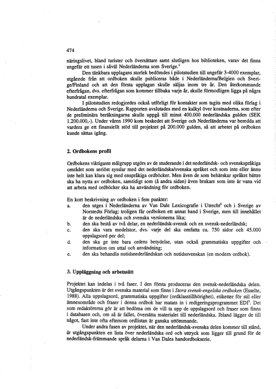 upplagan skulle säljas inom tre år. Den återkommande efterfrågan, dvs. efterfrågan som kommer tillbaka varje år, skulle förmodligen ligga på några hundratal exemplar.