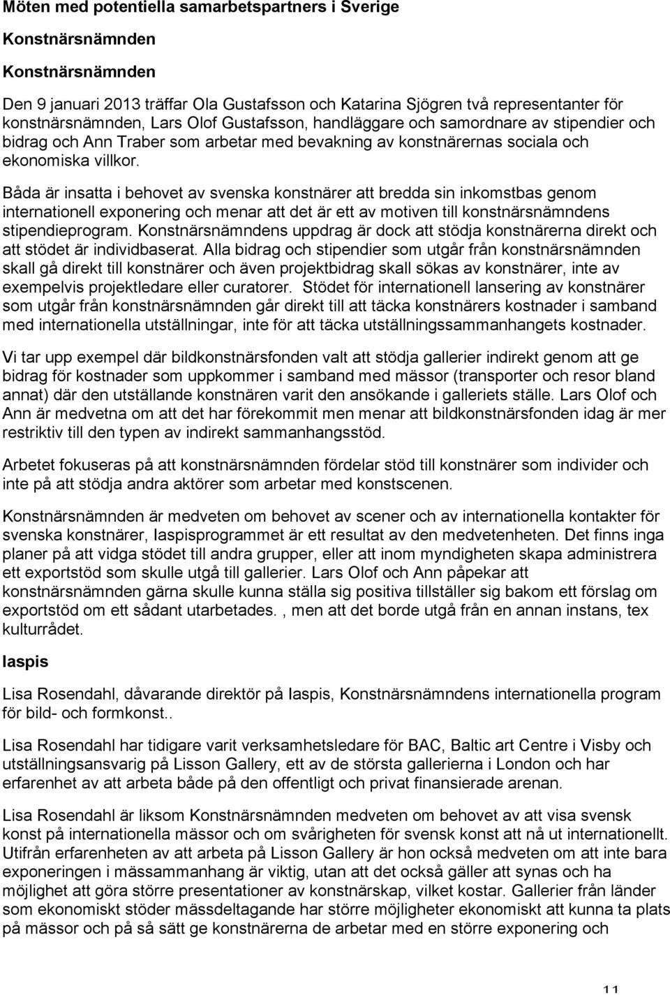 Båda är insatta i behovet av svenska konstnärer att bredda sin inkomstbas genom internationell exponering och menar att det är ett av motiven till konstnärsnämndens stipendieprogram.