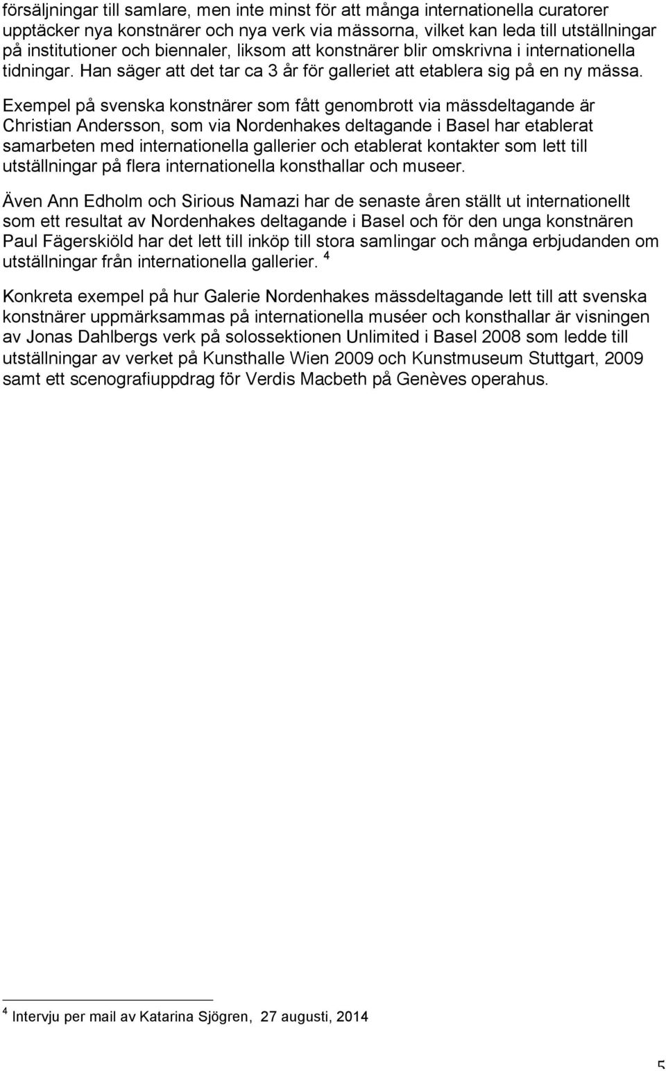 Exempel på svenska konstnärer som fått genombrott via mässdeltagande är Christian Andersson, som via Nordenhakes deltagande i Basel har etablerat samarbeten med internationella gallerier och